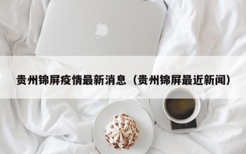 贵州锦屏疫情最新消息（贵州锦屏最近新闻）